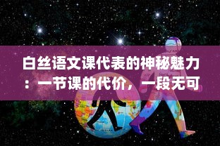 白丝语文课代表的神秘魅力：一节课的代价，一段无可替代的学习之旅