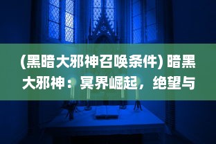 (黑暗大邪神召唤条件) 暗黑大邪神：冥界崛起，绝望与希望的交织在命运的残酷战斗中