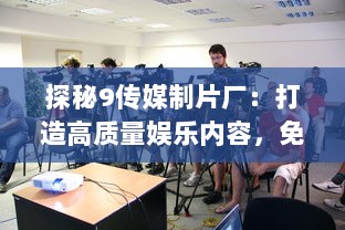 探秘9传媒制片厂：打造高质量娱乐内容，免费入口全面开放给广大影迷