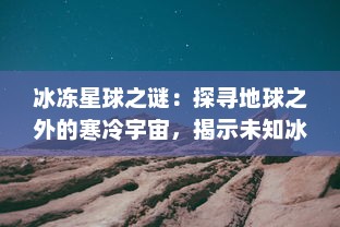 冰冻星球之谜：探寻地球之外的寒冷宇宙，揭示未知冰封生命形态的奥秘