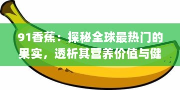 91香蕉：探秘全球最热门的果实，透析其营养价值与健康益处 v1.0.2下载