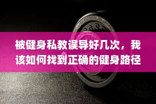 被健身私教误导好几次，我该如何找到正确的健身路径 v7.7.8下载