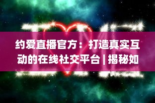 约爱直播官方：打造真实互动的在线社交平台 | 揭秘如何安全高效找到心仪对象