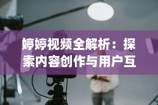 婷婷视频全解析：探索内容创作与用户互动的完美结合如何提升观看体验?