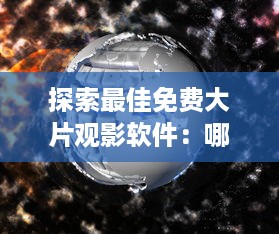 探索最佳免费大片观影软件：哪款性价比高 别错过这些功能强大的选择 v7.9.8下载