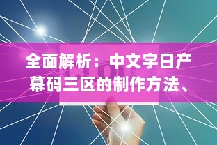 全面解析：中文字日产幕码三区的制作方法、技巧与应用实践大全 v7.1.5下载