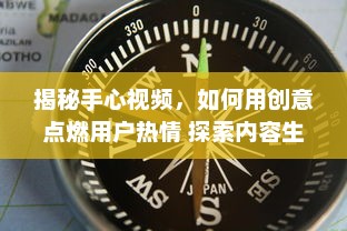 揭秘手心视频，如何用创意点燃用户热情 探索内容生产的新趋势 v9.9.9下载