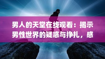 男人的天堂在线观看：揭示男性世界的疑惑与挣扎，感受他们内心深处的呐喊