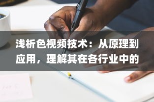 浅析色视频技术：从原理到应用，理解其在各行业中的重要作用