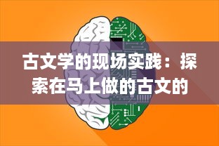 古文学的现场实践：探索在马上做的古文的创新教学法与其在现代教育中的应用策略 v0.0.1下载