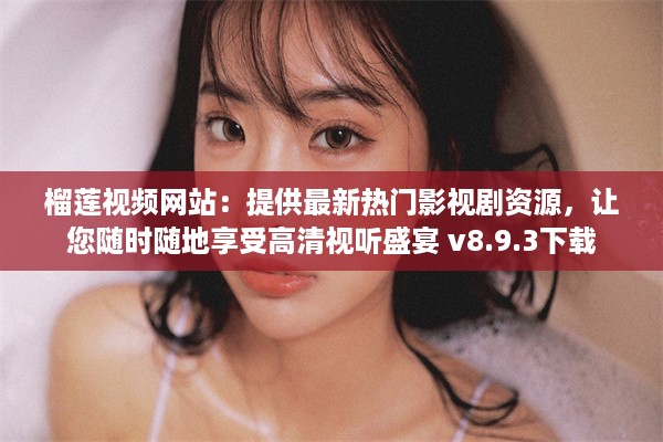 榴莲视频网站：提供最新热门影视剧资源，让您随时随地享受高清视听盛宴 v8.9.3下载