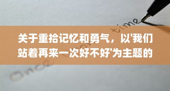 关于重拾记忆和勇气，以'我们站着再来一次好不好'为主题的深度探讨 v1.0.5下载