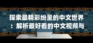 探索最精彩纷呈的中文世界：解析最好看的中文视频与最好的中文学习方法 v6.5.8下载