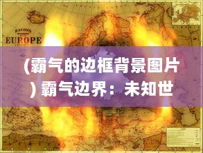 (霸气的边框背景图片) 霸气边界：未知世界的战争霸业，勇士的荣耀与帝国的血脉复兴