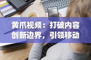 黄爪视频：打破内容创新边界，引领移动视频新时代的全方位体验 v6.6.3下载