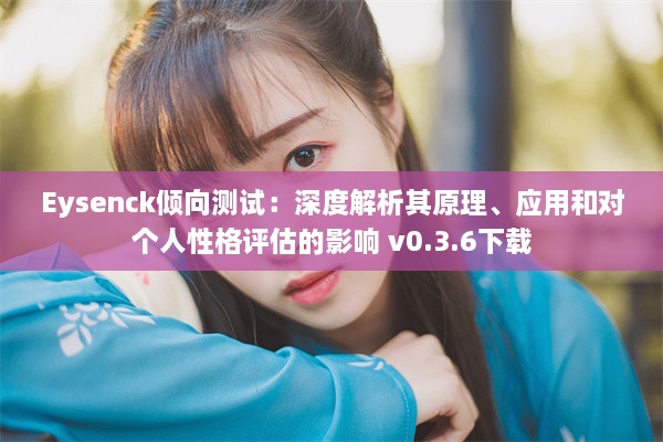 Eysenck倾向测试：深度解析其原理、应用和对个人性格评估的影响 v0.3.6下载