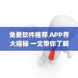 免费软件推荐 APP界大揭秘 一文带你了解最受好评的免费软件，请查收