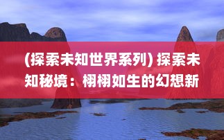 (探索未知世界系列) 探索未知秘境：栩栩如生的幻想新大陆与其隐藏的神秘力量