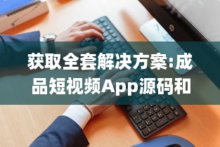 获取全套解决方案:成品短视频App源码和激活码，助力您轻松打造个性化短视频平台 v2.3.5下载