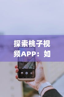 探索桃子视频APP：如何下载并安装旧版本 一步步教程解析 v5.9.8下载