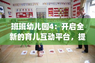 班班幼儿园4：开启全新的育儿互动平台，提升幼儿教育现代化水平