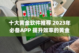 十大黄金软件推荐 2023年必备APP 提升效率的黄金软件盘点 ，助你事半功倍