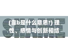 (靠b是什么意思?) 理性、感情与创新相结合：深度剖析靠逼电影的魅力与影响力