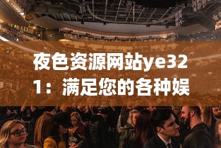 夜色资源网站ye321：满足您的各种娱乐需求与追求，实时更新海量影视、游戏、软件资源