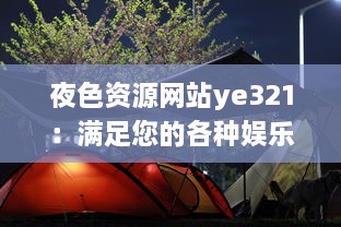 夜色资源网站ye321：满足您的各种娱乐需求与追求，实时更新海量影视、游戏、软件资源