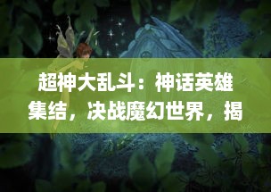 超神大乱斗：神话英雄集结，决战魔幻世界，揭露神秘真相的全新神话冒险大作