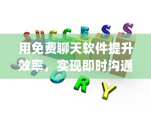 用免费聊天软件提升效率，实现即时沟通和团队协作：解锁新时代的沟通方式