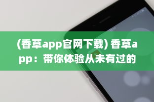 (香草app官网下载) 香草app：带你体验从未有过的社交魅力与娱乐功能