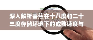 深入解析香蕉在十八度和二十三度存储环境下的成熟速度与品质差异 v5.2.0下载