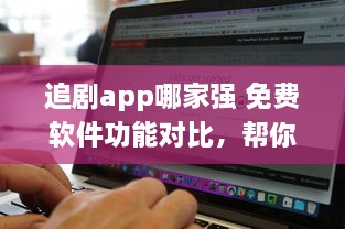 追剧app哪家强 免费软件功能对比，帮你找到最佳选择 v1.4.0下载