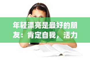 年轻漂亮是最好的朋友：肯定自我，活力四射的女性魅力与青春活力的无限可能 v3.6.5下载