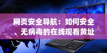 网页安全导航：如何安全、无病毒的在线观看黄址内容