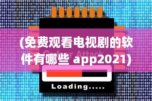 (免费观看电视剧的软件有哪些 app2021) 免费看剧神器 盘点2021年最火的免费电视剧观看App，畅享精彩不花钱