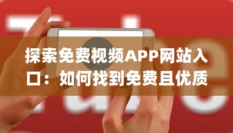 探索免费视频APP网站入口：如何找到免费且优质的视频资源? v4.0.2下载