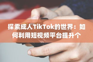 探索成人TikTok的世界：如何利用短视频平台提升个人品牌与业务发展?