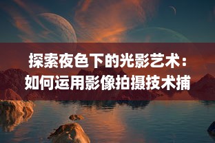 探索夜色下的光影艺术：如何运用影像拍摄技术捕捉夜晚的绮丽风情 v3.2.1下载