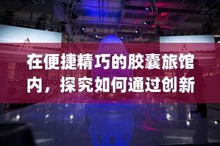 在便捷精巧的胶囊旅馆内，探究如何通过创新设计有效传播热量以营造樱花盛开的春日氛围 v7.8.7下载