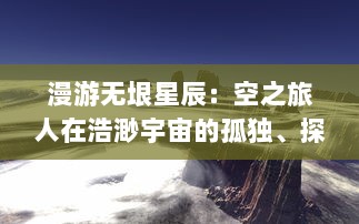 漫游无垠星辰：空之旅人在浩渺宇宙的孤独、探索与期待中的奇异旅程