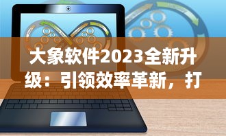 大象软件2023全新升级：引领效率革新，打造无限可能的智能工作平台 v5.0.6下载