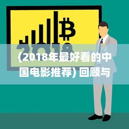 (2018年最好看的中国电影推荐) 回顾与盘点：2018年最好看的中文电影、电视剧和出版物