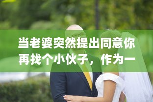 当老婆突然提出同意你再找个小伙子，作为一个传统的丈夫应该如何处理这个出乎意料的建议 v8.2.6下载