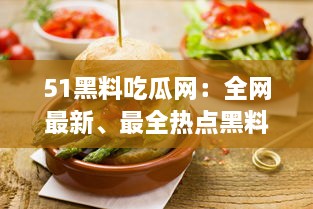 51黑料吃瓜网：全网最新、最全热点黑料解析平台，让你轻松吃瓜不掉队