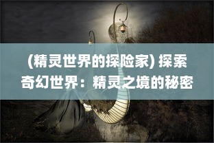 (精灵世界的探险家) 探索奇幻世界：精灵之境的秘密和神秘冒险之旅