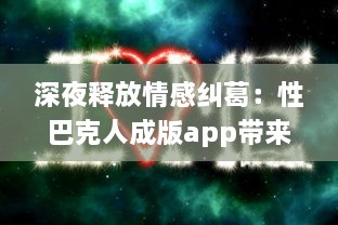 深夜释放情感纠葛：性巴克人成版app带来的心理冲击与情感纠结探讨 v5.0.9下载