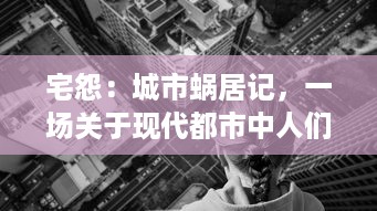 宅怨：城市蜗居记，一场关于现代都市中人们深层次生活压抑与无奈的内心剖析