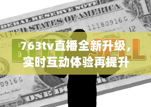 763tv直播全新升级，实时互动体验再提升 你准备好加入全球观众共享视听盛宴了吗 v4.3.7下载